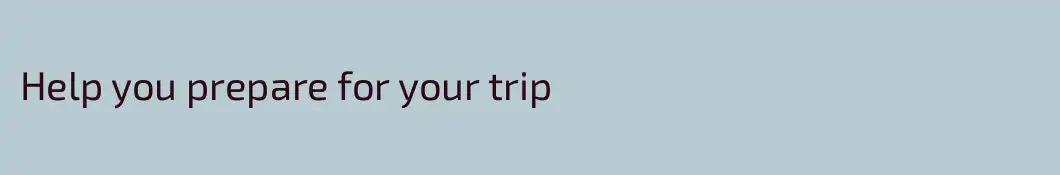 Help you prepare for your trip